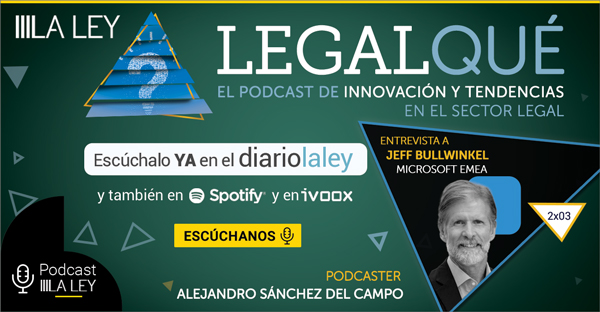 LegalQué 2x03 | Jeff Bullwinkel (Microsoft EMEA): "Hay ideas tecnológicas que pueden redefinir profesiones enteras"