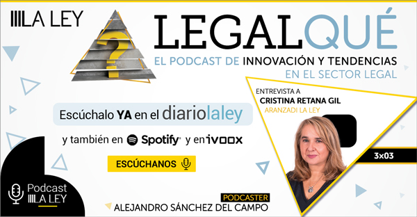 LegalQué 3x03 | Cristina Retana (Aranzadi LA LEY): "Una tecnología no aporta nada si no encuentro el uso y la necesidad que quiero cubrir"